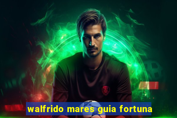 walfrido mares guia fortuna